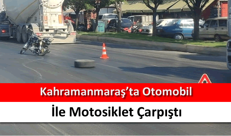 Kahramanmaraş'ta otomobil ile motosiklet çarpıştı