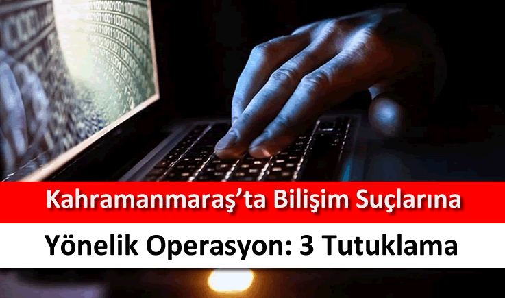 Kahramanmaraş'ta bilişim suçlarına yönelik operasyon: 3 tutuklama