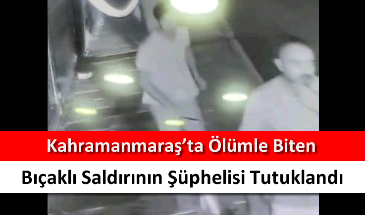 Kahramanmaraş'ta ölümle biten bıçaklı saldırının şüphelisi tutuklandı