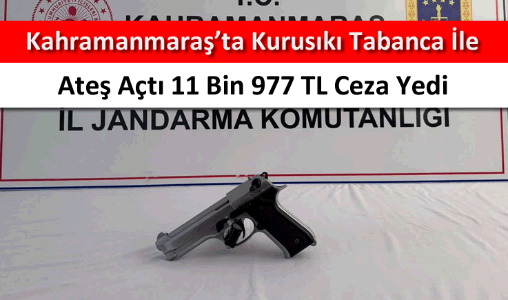 Kahramanmaraş'ta kurusıkı tabanca ile ateş açtı 11 bin 977 TL ceza yedi