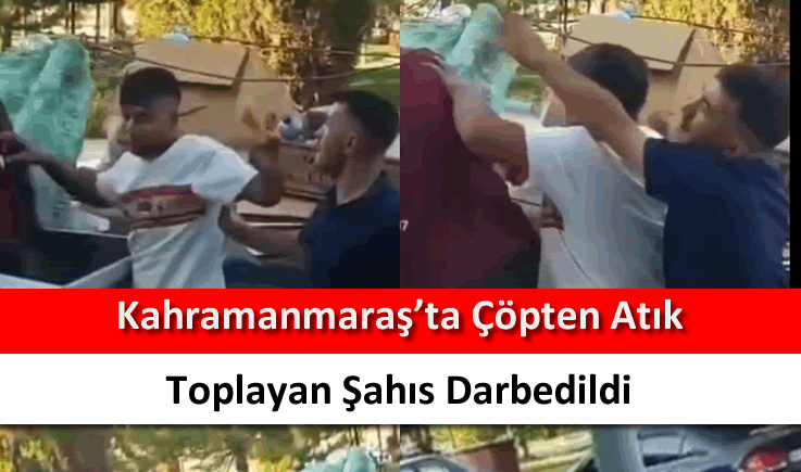 Kahramanmaraş'ta çöpten atık toplayan şahıs darbedildi
