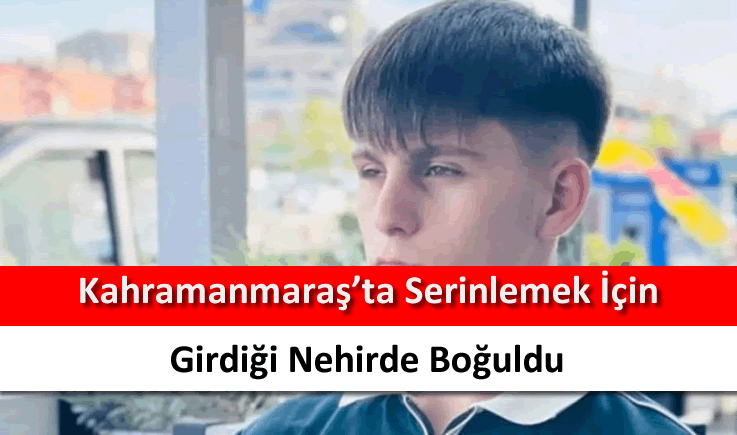 Kahramanmaraş'ta serinlemek için girdiği nehirde boğuldu
