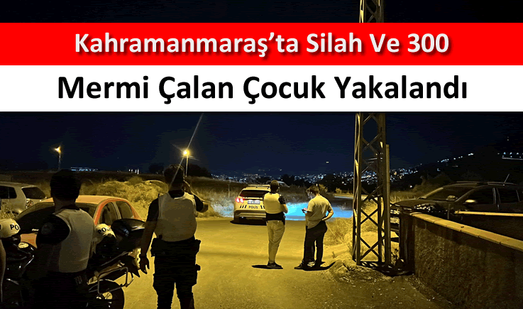 Kahramanmaraş'ta silah ve 300 mermi çalan çocuk yakalandı