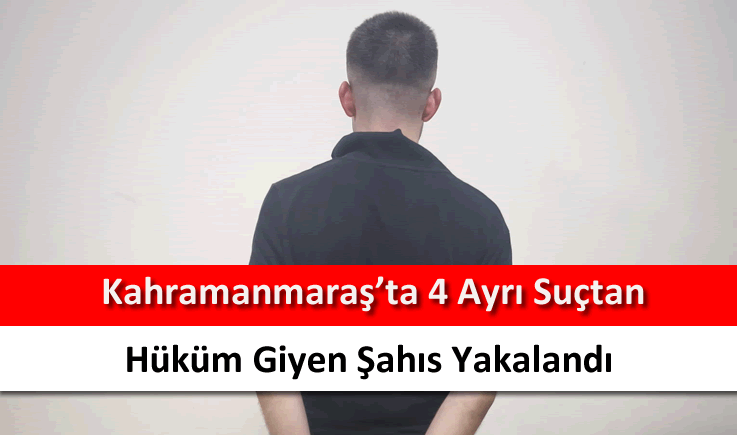 Kahramanmaraş'ta 4 ayrı suçtan hüküm giyen şahıs yakalandı
