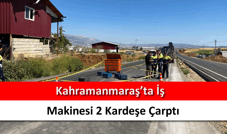Kahramanmaraş'ta iş makinesi 2 kardeşe çarptı