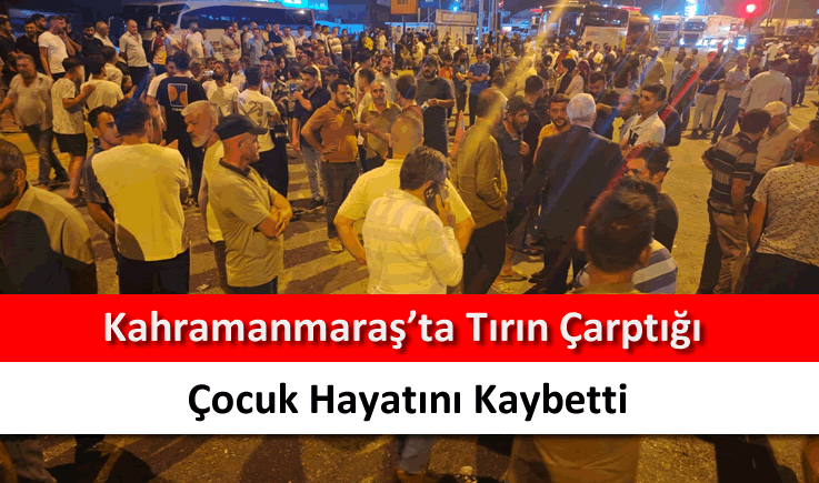 Kahramanmaraş'ta tırın çarptığı çocuk hayatını kaybetti