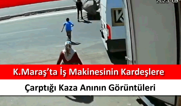 Kahramanmaraş'ta iş makinesinin kardeşlere çarptığı kaza anının görüntüleri