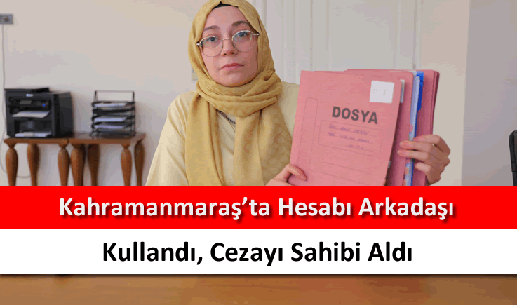 Kahramanmaraş'ta hesabı arkadaşı kullandı, cezayı sahibi aldı