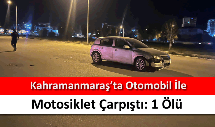 Kahramanmaraş'ta otomobil ile motosiklet çarpıştı: 1 ölü