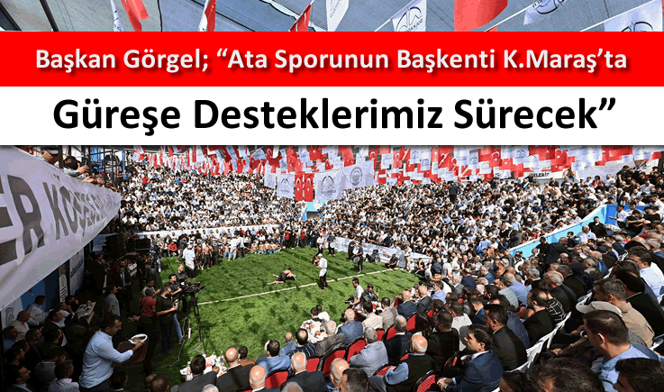 Başkan Görgel; "Ata sporunun başkenti Kahramanmaraş’ta güreşe desteklerimiz sürecek"
