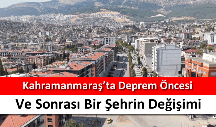 Kahramanmaraş'ta deprem öncesi ve sonrası bir şehrin değişimi