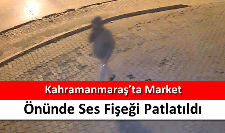 Kahramanmaraş'ta market önünde ses fişeği patlatıldı