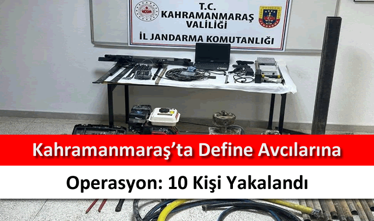 Kahramanmaraş’ta define avcılarına operasyon: 10 kişi yakalandı