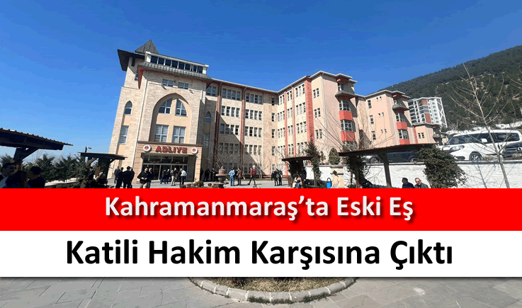 Kahramanmaraş'ta eski eş katili hakim karşısına çıktı