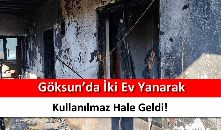 Göksun'da iki ev yanarak kullanılmaz hale geldi!