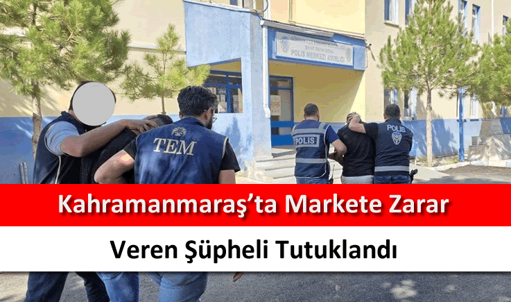 Kahramanmaraş'ta markete zarar veren şüpheli tutuklandı