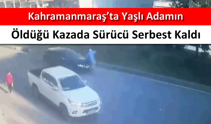 Kahramanmaraş'ta yaşlı adamın öldüğü kazada sürücü serbest kaldı