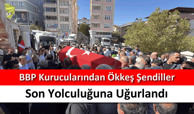 BBP kurucularından Ökkeş Şendiller son yolculuğuna uğurlandı