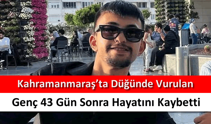 Kahramanmaraş'ta düğünde vurulan genç 43 gün sonra hayatını kaybetti