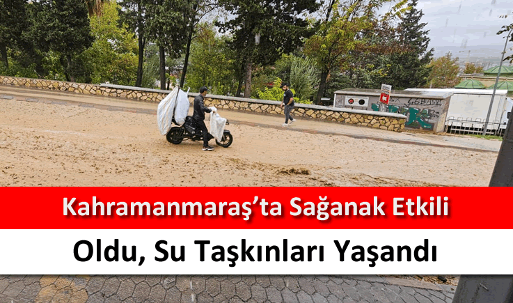 Kahramanmaraş’ta sağanak etkili oldu, su taşkınları yaşandı