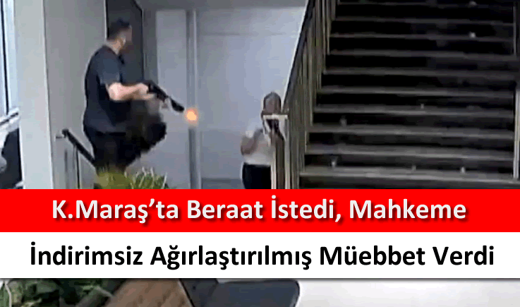 Kahramanmaraş'ta beraat istedi, mahkeme indirimsiz ağırlaştırılmış müebbet verdi