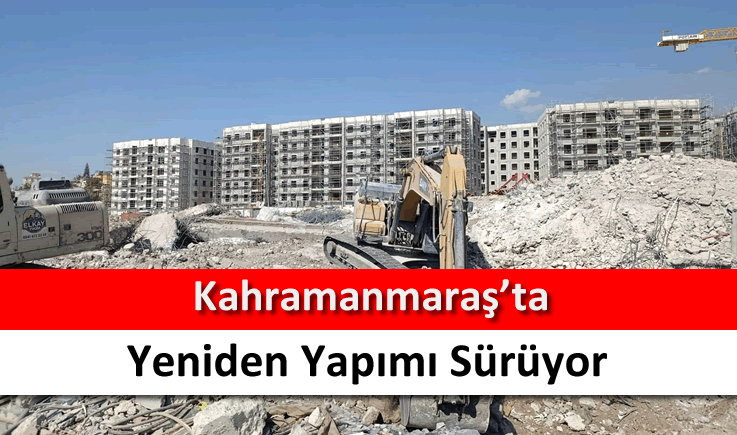 Kahramanmaraş'ın yeniden yapımı sürüyor