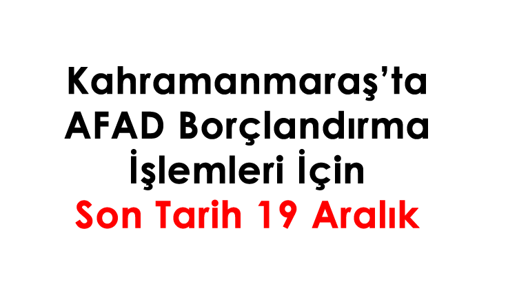 Kahramanmaraş’ta AFAD borçlandırma işlemleri için son tarih 19 Aralık