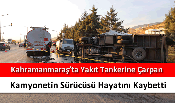 Kahramanmaraş'ta yakıt tankerine çarpan kamyonetin sürücüsü hayatını kaybetti