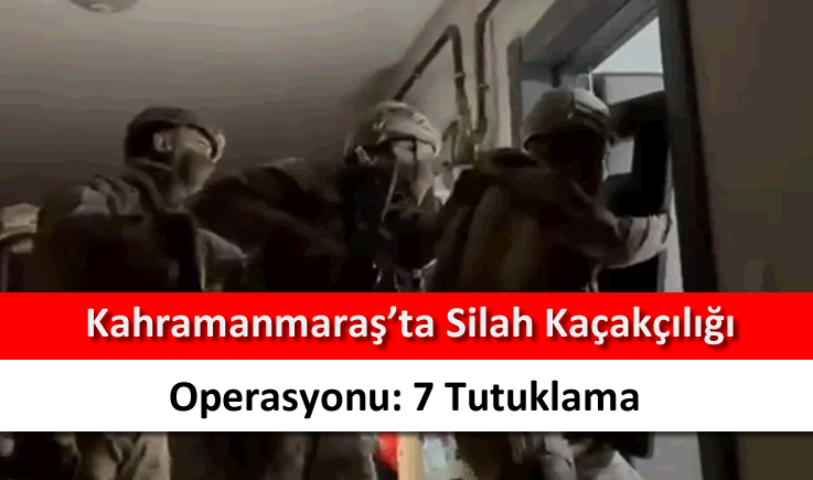 Kahramanmaraş’ta silah kaçakçılığı operasyonu: 7 tutuklama