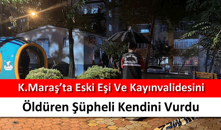 Kahramanmaraş'ta eski eşi ve kayınvalidesini öldüren şüpheli kendini vurdu