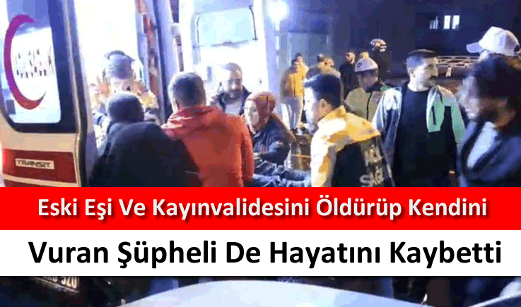 Eski eşi ve kayınvalidesini öldürüp kendini vuran şüpheli de hayatını kaybetti