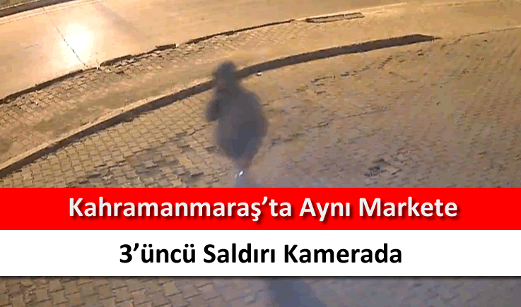 Kahramanmaraş'ta aynı markete 3'üncü saldırı kamerada