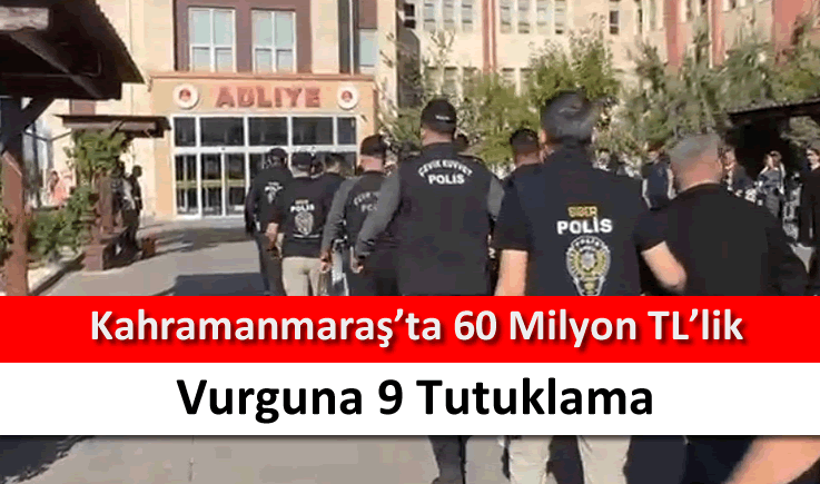 Kahramanmaraş'ta 60 milyon TL'lik vurguna 9 tutuklama
