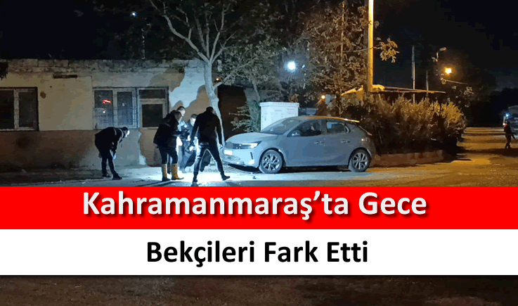 Kahramanmaraş'ta gece bekçileri fark etti