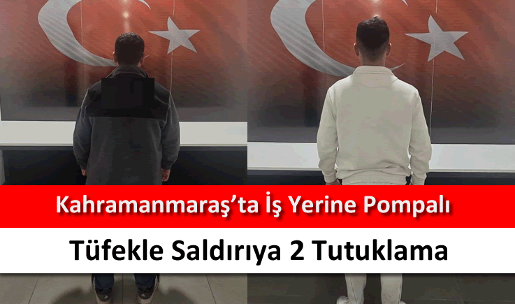 Kahramanmaraş'ta iş yerine pompalı tüfekle saldırıya 2 tutuklama