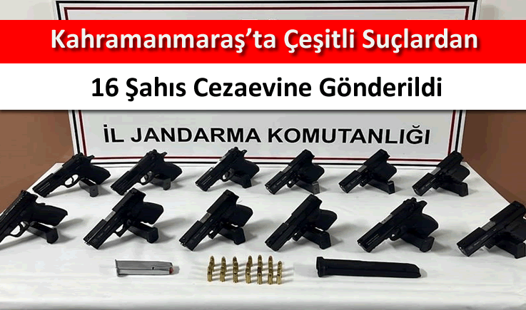 Kahramanmaraş'ta çeşitli suçlardan 16 şahıs cezaevine gönderildi