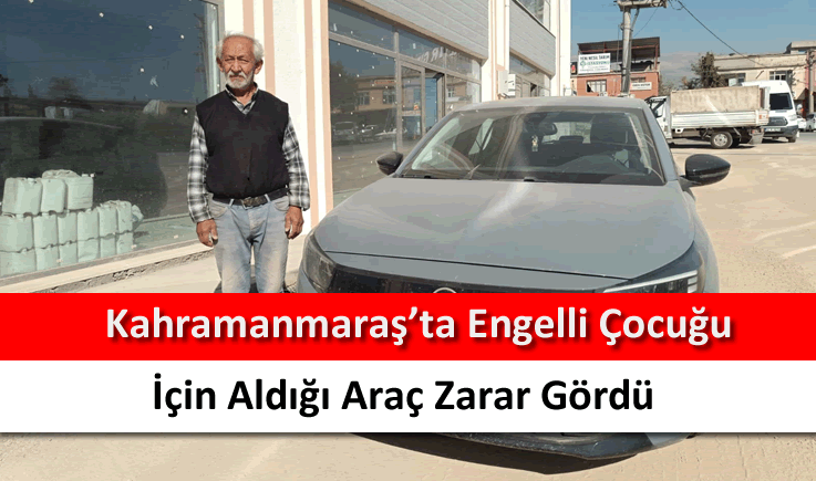 Kahramanmaraş'ta engelli çocuğu için aldığı araç zarar gördü