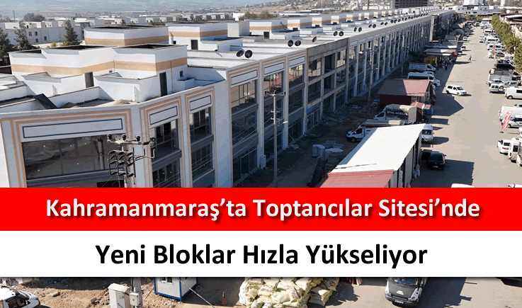 Kahramanmaraş'ta Toptancılar Sitesi'nde yeni bloklar hızla yükseliyor